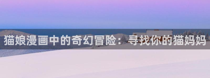 omofun动漫官方下载：猫娘漫画中的奇幻冒险：寻找你的猫妈妈